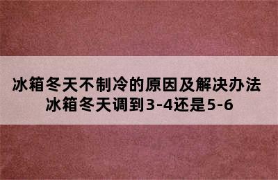 冰箱冬天不制冷的原因及解决办法 冰箱冬天调到3-4还是5-6